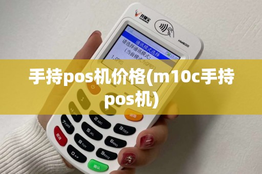 手持pos机价格(m10c手持pos机)