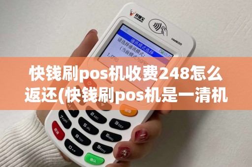 快钱刷pos机收费248怎么返还(快钱刷pos机是一清机)