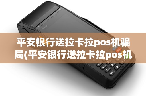 平安银行送拉卡拉pos机骗局(平安银行送拉卡拉pos机)