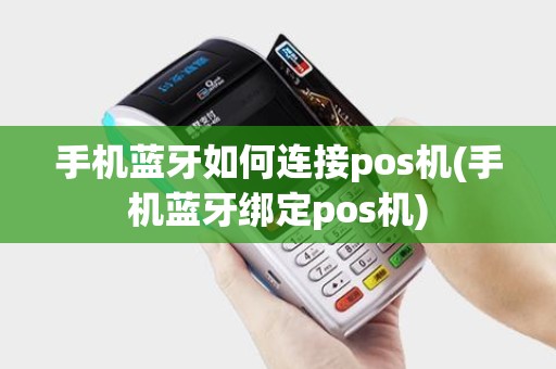 手机蓝牙如何连接pos机(手机蓝牙绑定pos机)