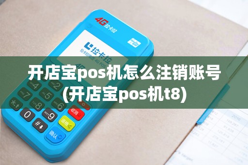 开店宝pos机怎么注销账号(开店宝pos机t8)