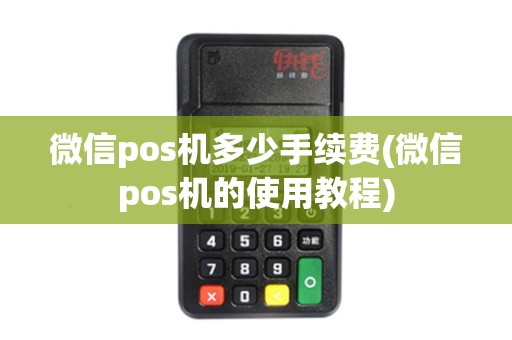 微信pos机多少手续费(微信pos机的使用教程)