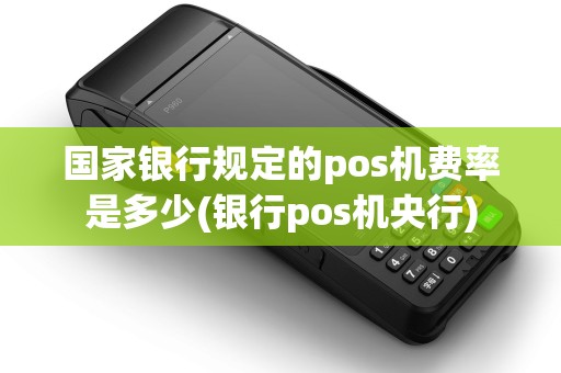 国家银行规定的pos机费率是多少(银行pos机央行)