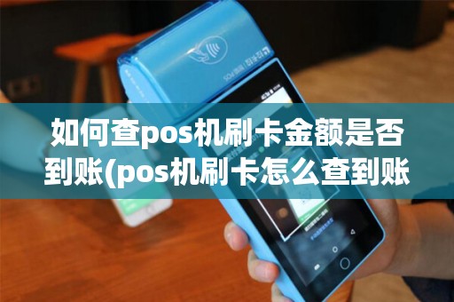 如何查pos机刷卡金额是否到账(pos机刷卡怎么查到账)