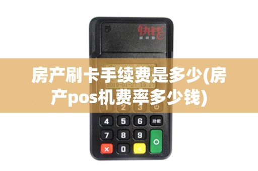 房产刷卡手续费是多少(房产pos机费率多少钱)