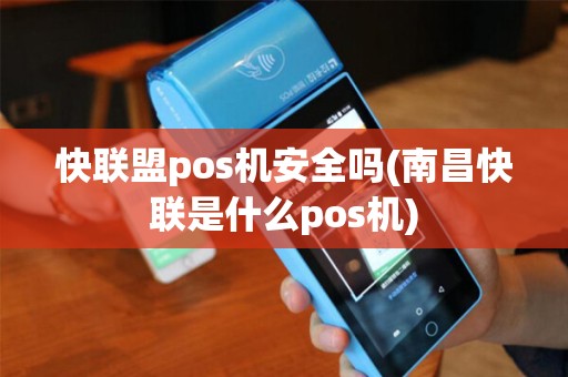 快联盟pos机安全吗(南昌快联是什么pos机)