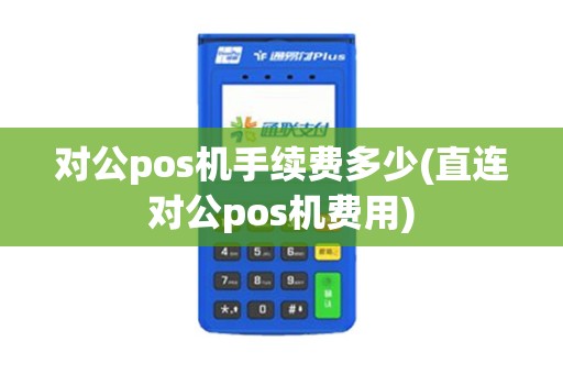 对公pos机手续费多少(直连对公pos机费用)