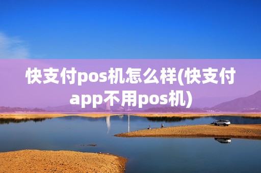 快支付pos机怎么样(快支付app不用pos机)