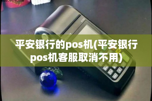 平安银行的pos机(平安银行pos机客服取消不用)