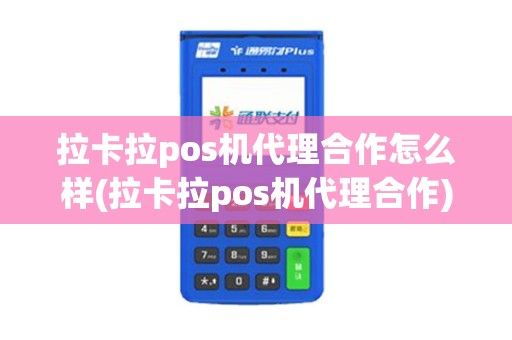 拉卡拉pos机代理合作怎么样(拉卡拉pos机代理合作)