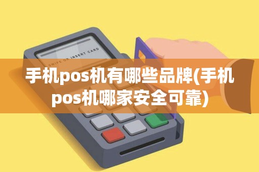 手机pos机有哪些品牌(手机pos机哪家安全可靠)