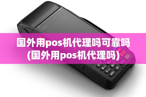 国外用pos机代理吗可靠吗(国外用pos机代理吗)