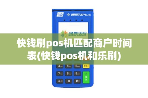 快钱刷pos机匹配商户时间表(快钱pos机和乐刷)