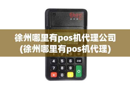 徐州哪里有pos机代理公司(徐州哪里有pos机代理)