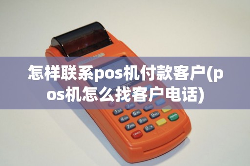 怎样联系pos机付款客户(pos机怎么找客户电话)