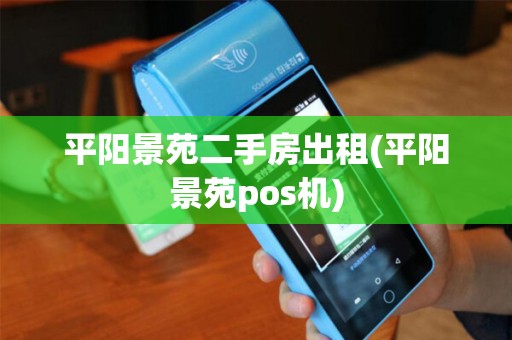平阳景苑二手房出租(平阳景苑pos机)
