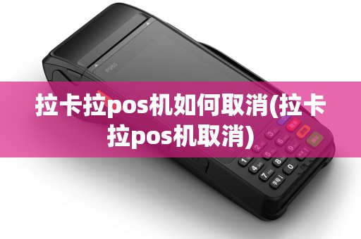 拉卡拉pos机如何取消(拉卡拉pos机取消)