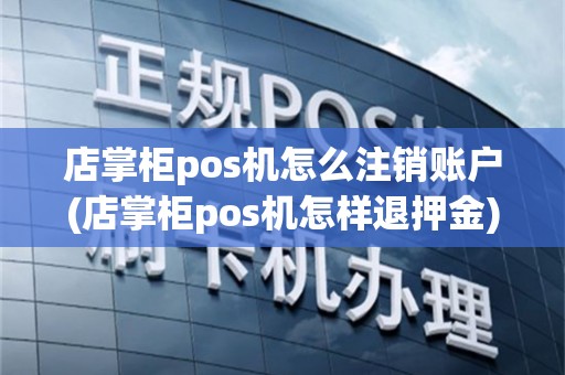 店掌柜pos机怎么注销账户(店掌柜pos机怎样退押金)