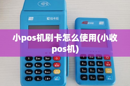 小pos机刷卡怎么使用(小收pos机)