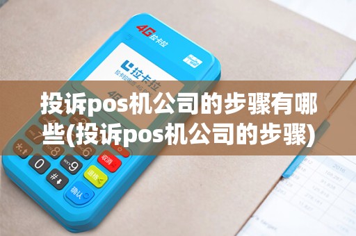 投诉pos机公司的步骤有哪些(投诉pos机公司的步骤)