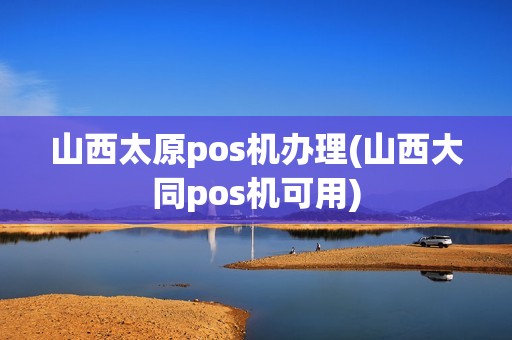 山西太原pos机办理(山西大同pos机可用)