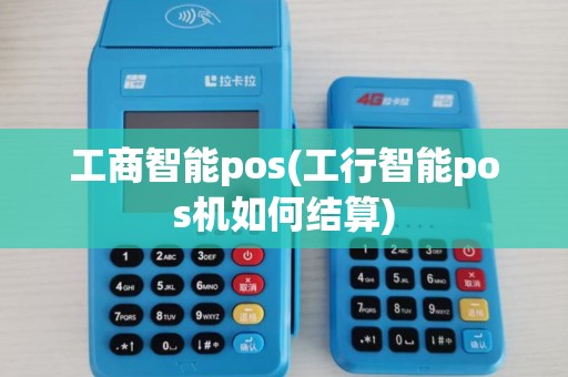 工商智能pos(工行智能pos机如何结算)