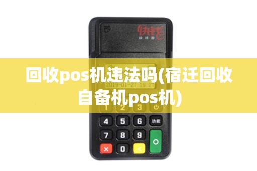 回收pos机违法吗(宿迁回收自备机pos机)