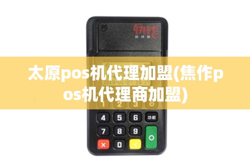 太原pos机代理加盟(焦作pos机代理商加盟)