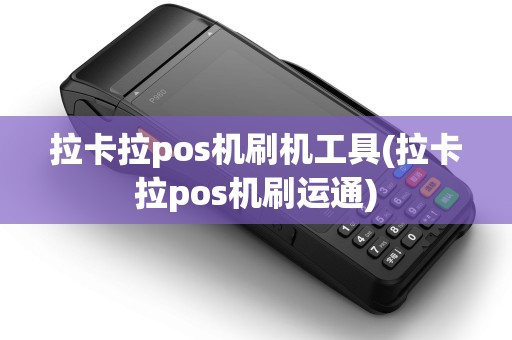 拉卡拉pos机刷机工具(拉卡拉pos机刷运通)