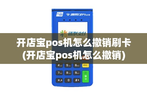 开店宝pos机怎么撤销刷卡(开店宝pos机怎么撤销)
