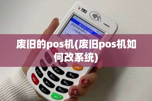 废旧的pos机(废旧pos机如何改系统)