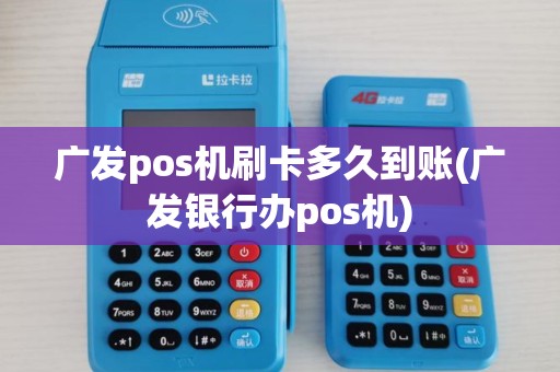 广发pos机刷卡多久到账(广发银行办pos机)