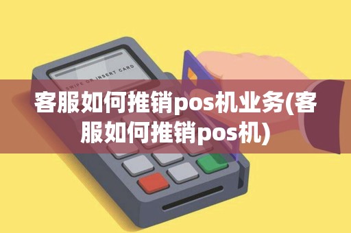 客服如何推销pos机业务(客服如何推销pos机)
