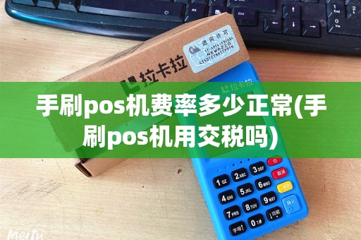 手刷pos机费率多少正常(手刷pos机用交税吗)