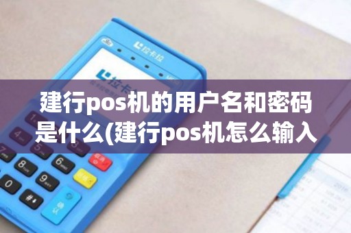 建行pos机的用户名和密码是什么(建行pos机怎么输入英文)