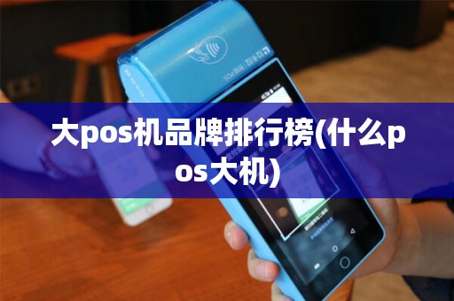 大pos机品牌排行榜(什么pos大机)