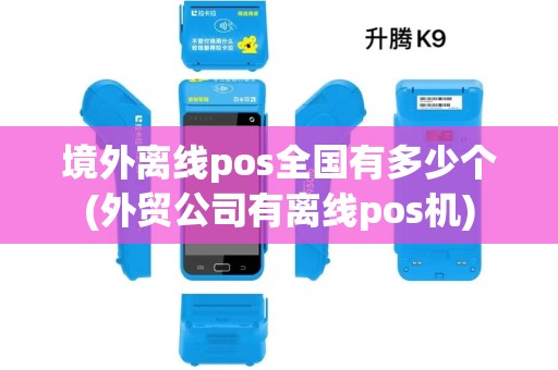 境外离线pos全国有多少个(外贸公司有离线pos机)