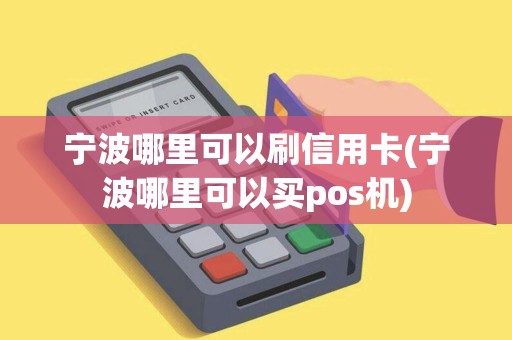 宁波哪里可以刷信用卡(宁波哪里可以买pos机)