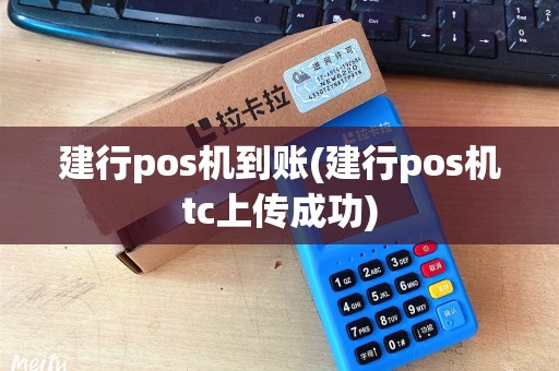 建行pos机到账(建行pos机tc上传成功)