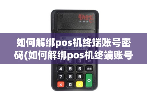 如何解绑pos机终端账号密码(如何解绑pos机终端账号)