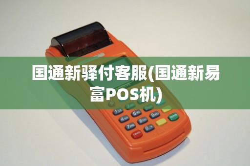 国通新驿付客服(国通新易富POS机)