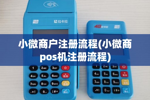 小微商户注册流程(小微商pos机注册流程)