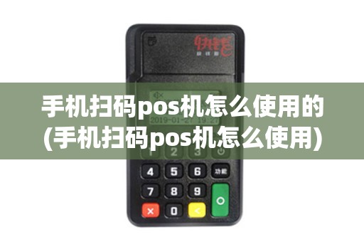 手机扫码pos机怎么使用的(手机扫码pos机怎么使用)