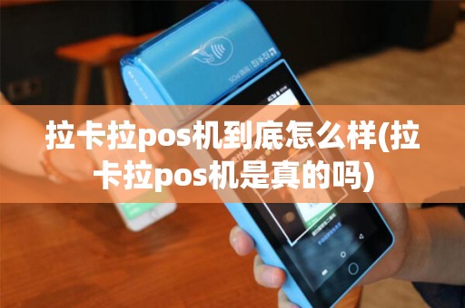 拉卡拉pos机到底怎么样(拉卡拉pos机是真的吗)