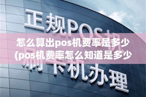 怎么算出pos机费率是多少(pos机费率怎么知道是多少)