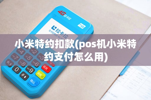 小米特约扣款(pos机小米特约支付怎么用)