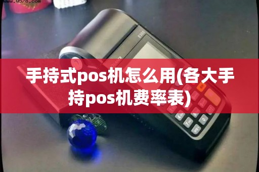 手持式pos机怎么用(各大手持pos机费率表)