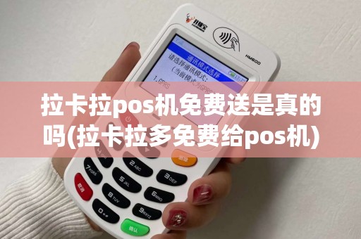 拉卡拉pos机免费送是真的吗(拉卡拉多免费给pos机)
