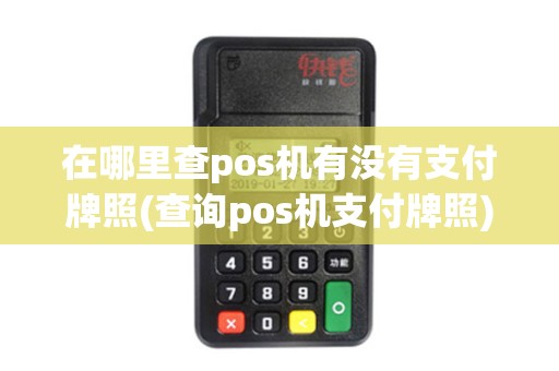 在哪里查pos机有没有支付牌照(查询pos机支付牌照)