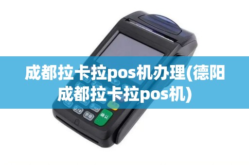 成都拉卡拉pos机办理(德阳成都拉卡拉pos机)
